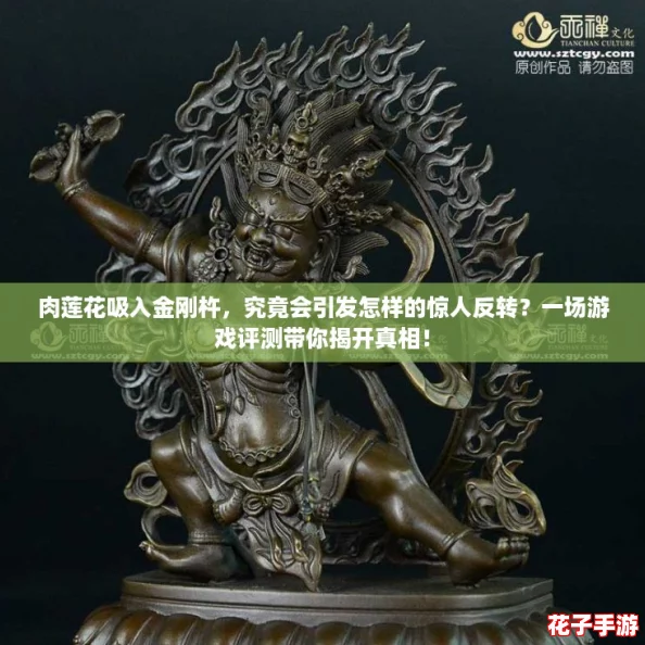 肉莲花吸入金刚杵，究竟会引发怎样的惊人反转？一场游戏评测带你揭开真相！
