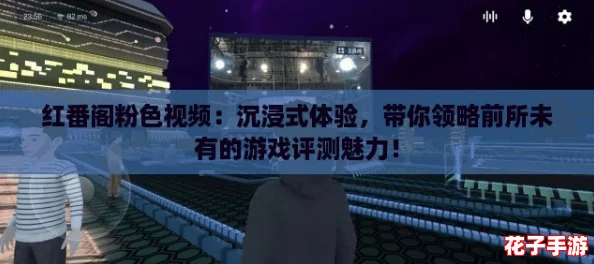 红番阁粉色视频：沉浸式体验，带你领略前所未有的游戏评测魅力！
