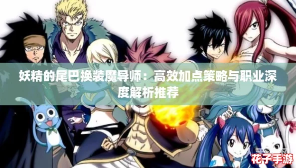 妖精的尾巴换装魔导师：高效加点策略与职业深度解析推荐
