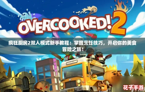 疯狂厨房2双人模式新手教程：掌握烹饪技巧，开启你的美食冒险之旅！