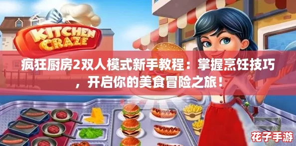 疯狂厨房2双人模式新手教程:掌握烹饪技巧,开启你的美食冒险之旅! 疯狂厨房2双人模式新手教程:掌握烹饪技巧,开启你的美食冒险之旅!