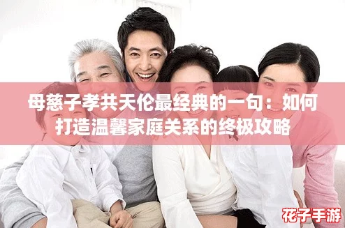 母慈子孝共天伦最经典的一句：如何打造温馨家庭关系的终极攻略
