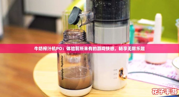 牛奶榨汁机PO：体验前所未有的游戏快感，畅享无限乐趣