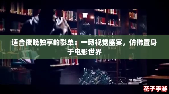 适合夜晚独享的影单：一场视觉盛宴，仿佛置身于电影世界