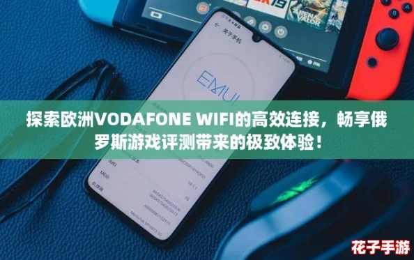 探索欧洲VODAFONE WIFI的高效连接，畅享俄罗斯游戏评测带来的极致体验！