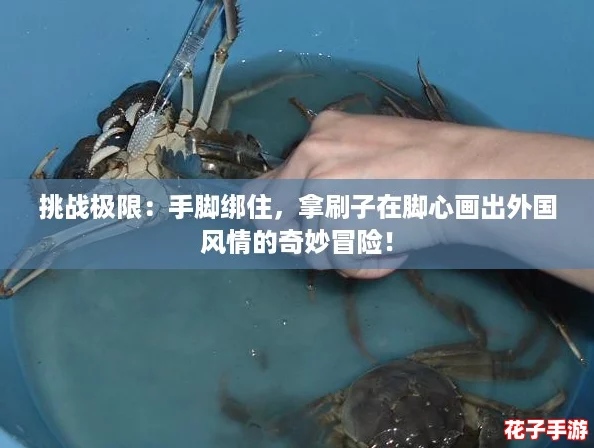 挑战极限：手脚绑住，拿刷子在脚心画出外国风情的奇妙冒险！