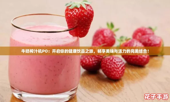 牛奶榨汁机PO：开启你的健康饮品之旅，畅享美味与活力的完美结合！
