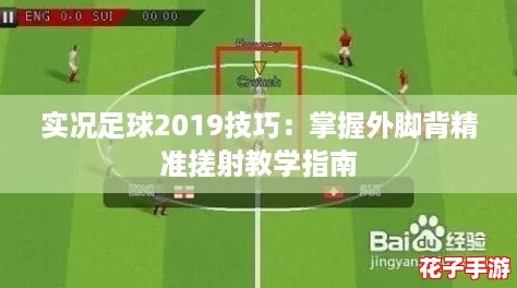 实况足球2019技巧：掌握外脚背精准搓射教学指南