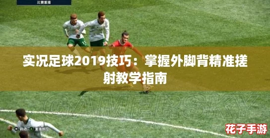 实况足球2019技巧：掌握外脚背精准搓射教学指南