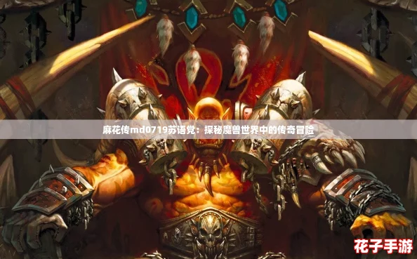 麻花传md0719苏语党：探秘魔兽世界中的传奇冒险
