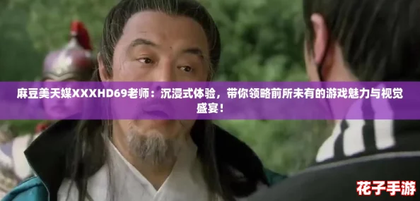 麻豆美天媒XXXHD69老师：沉浸式体验，带你领略前所未有的游戏魅力与视觉盛宴！
