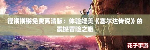铿锵锵锵免费高清版：体验媲美《塞尔达传说》的震撼冒险之旅