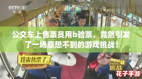 公交车上售票员用b验票,竟然引发了一场意想不到的游戏挑战! 公交车上售票员用b验票,竟然引发了一场意想不到的游戏挑战!