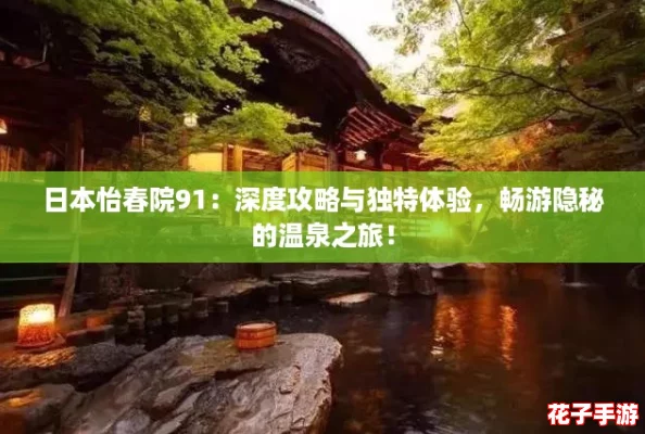日本怡春院91：深度攻略与独特体验，畅游隐秘的温泉之旅！