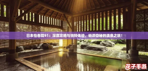 日本怡春院91:深度攻略与独特体验,畅游隐秘的温泉之旅! 日本怡春院91:深度攻略与独特体验,畅游隐秘的温泉之旅!