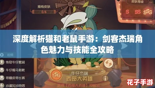 深度解析猫和老鼠手游：剑客杰瑞角色魅力与技能全攻略