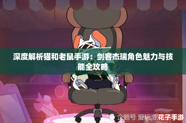 深度解析猫和老鼠手游：剑客杰瑞角色魅力与技能全攻略