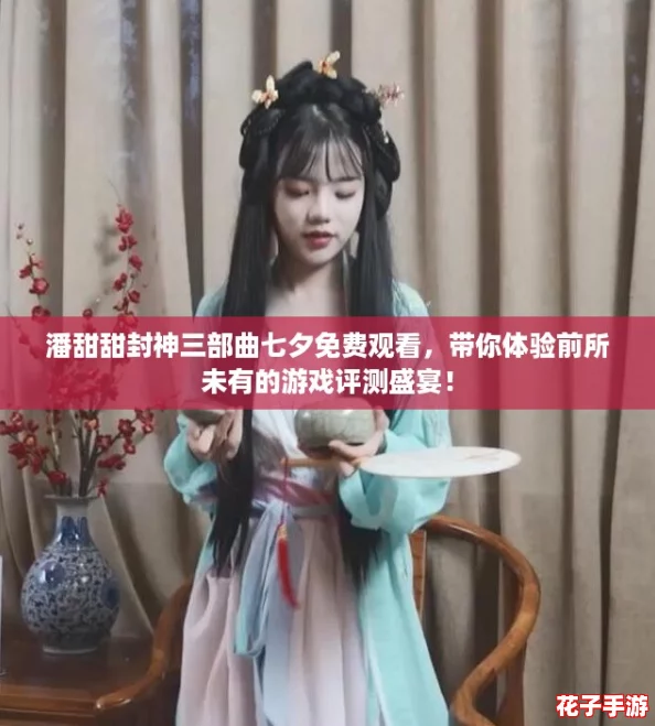 潘甜甜封神三部曲七夕免费观看,带你体验前所未有的游戏评测盛宴! 潘甜甜封神三部曲七夕免费观看,带你体验前所未有的游戏评测盛宴!