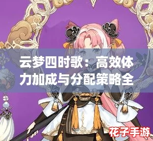 云梦四时歌：高效体力加成与分配策略全解析