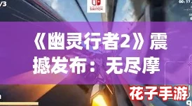 《幽灵行者2》震撼发布:无尽摩托赛模式,极速挑战正式启程! 《幽灵行者2》震撼发布:无尽摩托赛模式,极速挑战正式启程!