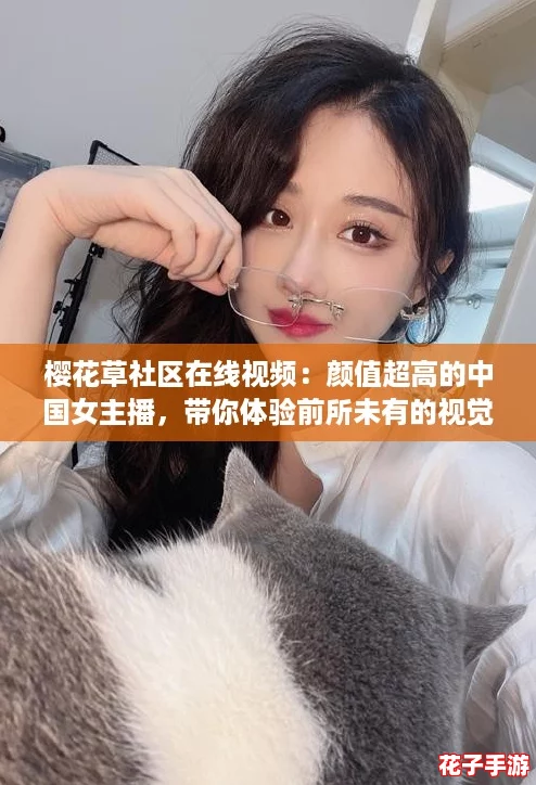 樱花草社区在线视频：颜值超高的中国女主播，带你体验前所未有的视觉盛宴！