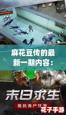 麻花豆传的最新一期内容：体验前所未有的沉浸式冒险
