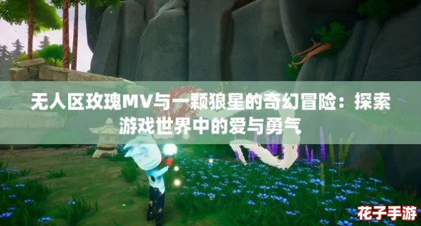 无人区玫瑰MV与一颗狼星的奇幻冒险：探索游戏世界中的爱与勇气