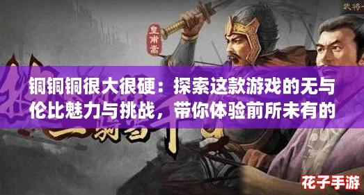 铜铜铜很大很硬：探索这款游戏的无与伦比魅力与挑战，带你体验前所未有的乐趣！
