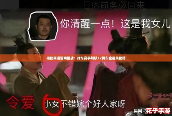 揭秘离谱智商挑战：找车高手解锁12辆车全通关秘籍