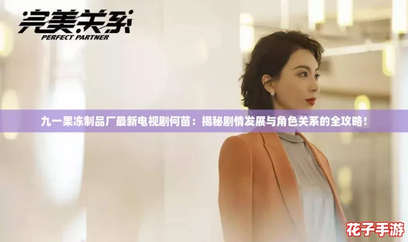 九一果冻制品厂最新电视剧何苗：揭秘剧情发展与角色关系的全攻略！