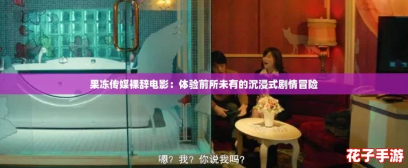 果冻传媒裸辞电影：体验前所未有的沉浸式剧情冒险