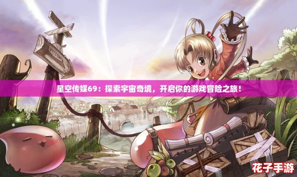 星空传媒69：探索宇宙奇境，开启你的游戏冒险之旅！