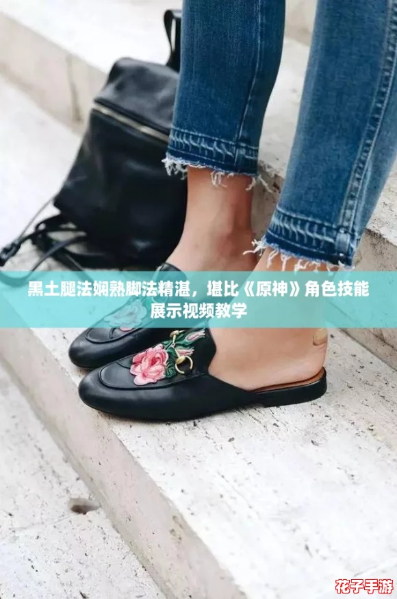 黑土腿法娴熟脚法精湛，堪比《原神》角色技能展示视频教学