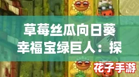 草莓丝瓜向日葵幸福宝绿巨人：探索奇幻世界，体验无与伦比的游戏乐趣！