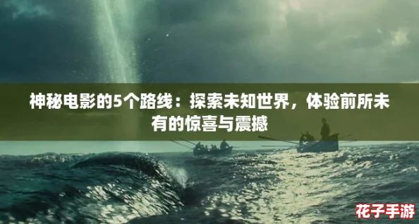 神秘电影的5个路线：探索未知世界，体验前所未有的惊喜与震撼