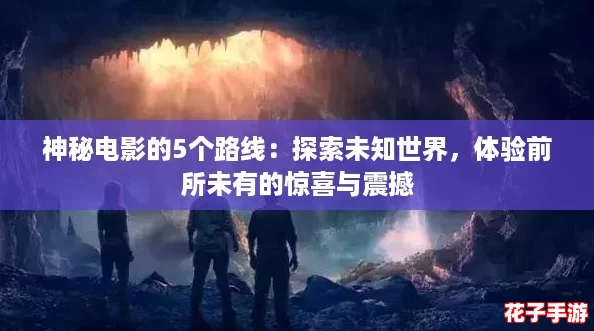 神秘电影的5个路线:探索未知世界,体验前所未有的惊喜与震撼 神秘电影的5个路线:探索未知世界,体验前所未有的惊喜与震撼
