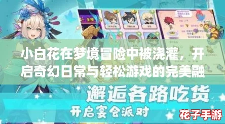 小白花在梦境冒险中被浇灌,开启奇幻日常与轻松游戏的完美融合 小白花在梦境冒险中被浇灌,开启奇幻日常与轻松游戏的完美融合