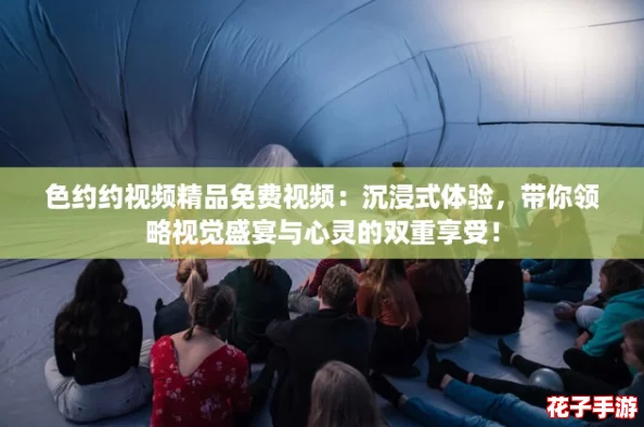 色约约视频精品免费视频:沉浸式体验,带你领略视觉盛宴与心灵的双重享受! 色约约视频精品免费视频:沉浸式体验,带你领略视觉盛宴与心灵的双重享受!