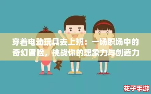 穿着电动玩具去上班：一场职场中的奇幻冒险，挑战你的想象力与创造力！