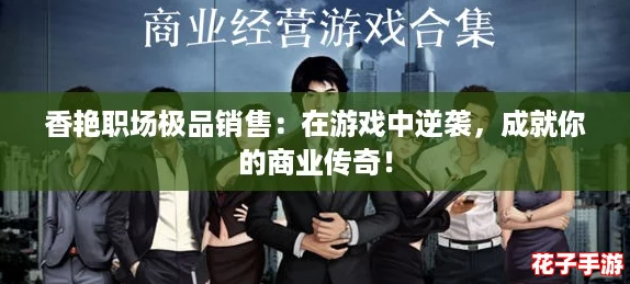 香艳职场极品销售：在游戏中逆袭，成就你的商业传奇！