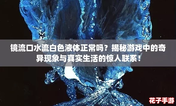 镜流口水流白色液体正常吗?揭秘游戏中的奇异现象与真实生活的惊人联系! 镜流口水流白色液体正常吗?揭秘游戏中的奇异现象与真实生活的惊人联系!