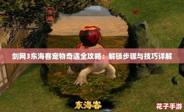 剑网3东海客宠物奇遇全攻略：解锁步骤与技巧详解