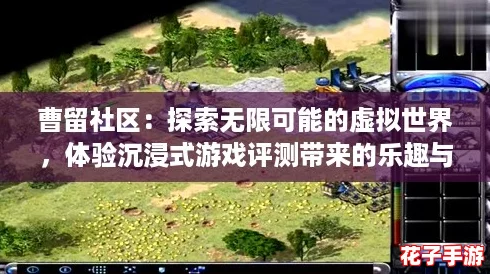 曹留社区：探索无限可能的虚拟世界，体验沉浸式游戏评测带来的乐趣与惊喜！