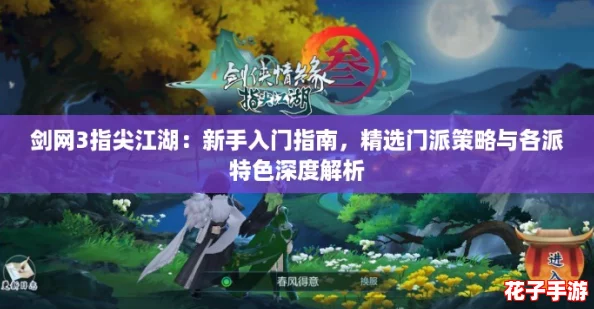 剑网3指尖江湖：新手入门指南，精选门派策略与各派特色深度解析