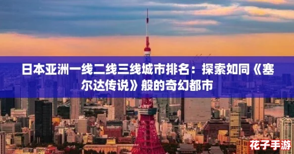 日本亚洲一线二线三线城市排名：探索如同《塞尔达传说》般的奇幻都市