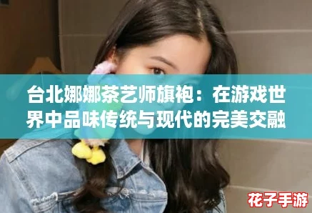 台北娜娜茶艺师旗袍：在游戏世界中品味传统与现代的完美交融