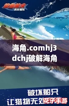 海角.comhj3dchj破解海角：探索无尽可能的奇幻冒险之旅，挑战你的极限！