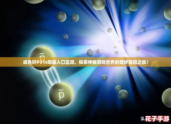 成色好P31s隐藏入口显现，探索神秘游戏世界的奇妙冒险之旅！
