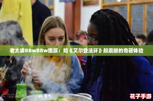 老太婆BBwBBw撒尿：如《艾尔登法环》般震撼的奇葩体验