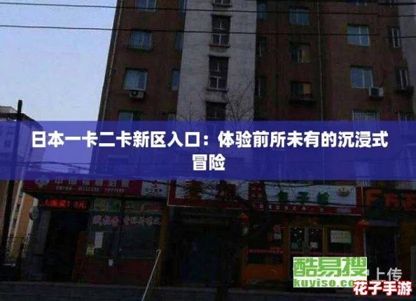 日本一卡二卡新区入口：体验前所未有的沉浸式冒险